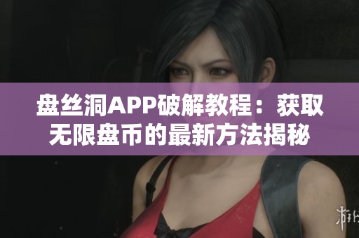 盤(pán)絲洞APP破解教程：獲取無(wú)限盤(pán)幣的最新方法揭秘
