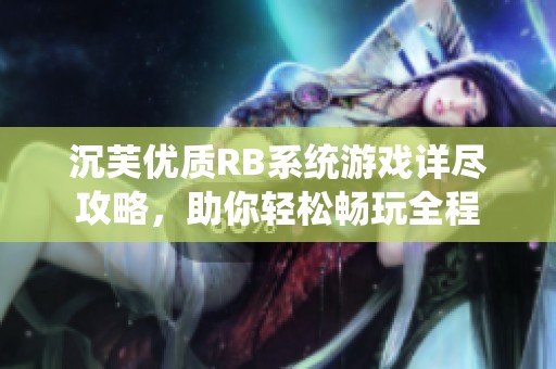 沉芙優質RB系統游戲詳盡攻略，助你輕松暢玩全程