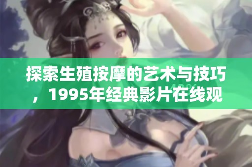 探索生殖按摩的藝術與技巧，1995年經典影片在線觀賞