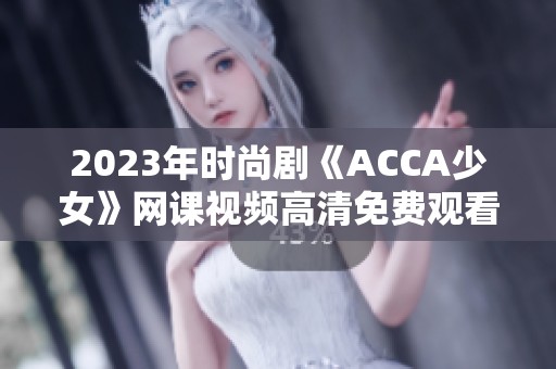 2023年時尚劇《ACCA少女》網課視頻高清免費觀看攻略