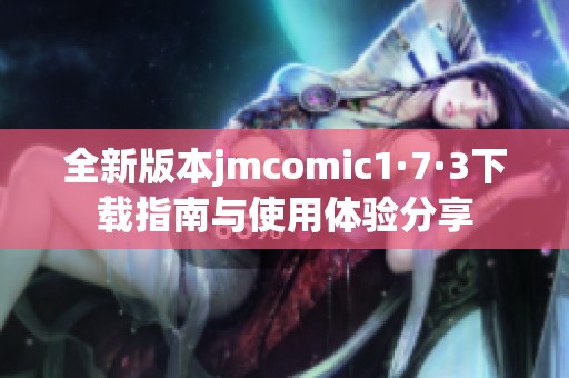 全新版本jmcomic1·7·3下載指南與使用體驗分享