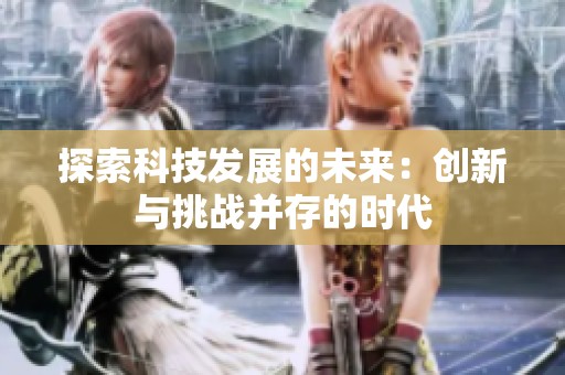 探索科技發展的未來：創新與挑戰并存的時代