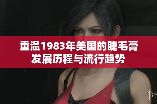 重溫1983年美國的睫毛膏發(fā)展歷程與流行趨勢