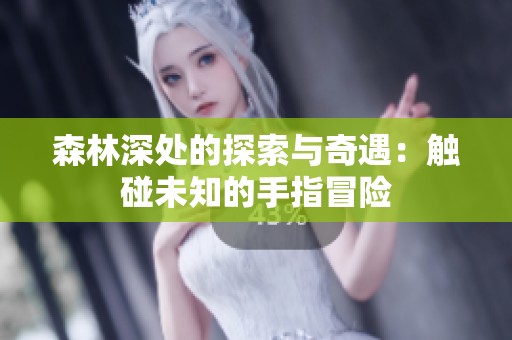 森林深處的探索與奇遇：觸碰未知的手指冒險