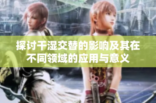 探討干濕交替的影響及其在不同領域的應用與意義
