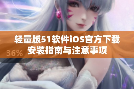 輕量版51軟件iOS官方下載安裝指南與注意事項