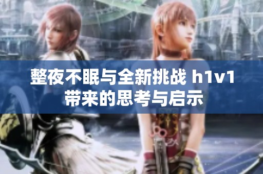 整夜不眠與全新挑戰(zhàn) h1v1 帶來的思考與啟示