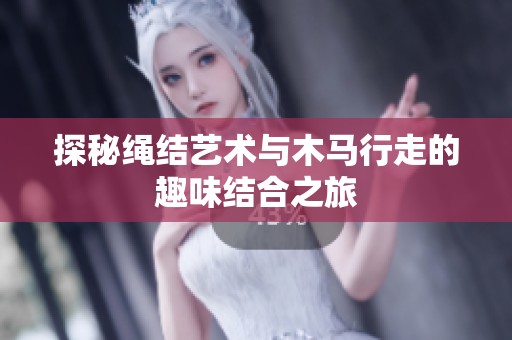 探秘繩結藝術與木馬行走的趣味結合之旅