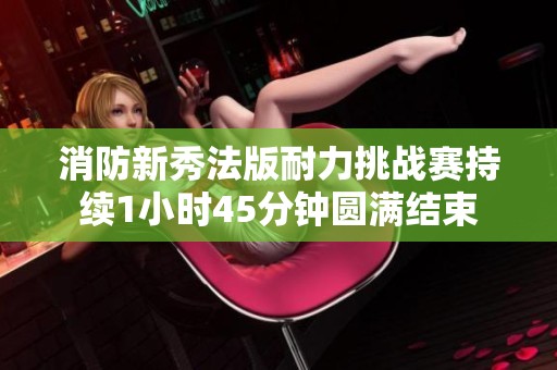 消防新秀法版耐力挑戰賽持續1小時45分鐘圓滿結束