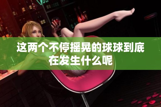 這兩個不停搖晃的球球到底在發生什么呢