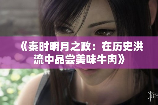 《秦時明月之政：在歷史洪流中品嘗美味牛肉》