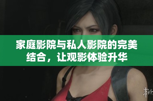 家庭影院與私人影院的完美結合，讓觀影體驗升華