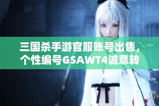 三國殺手游官服賬號出售，個性編號GSAWT4誠意轉讓