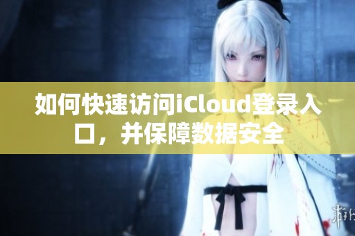 如何快速訪問iCloud登錄入口，并保障數據安全