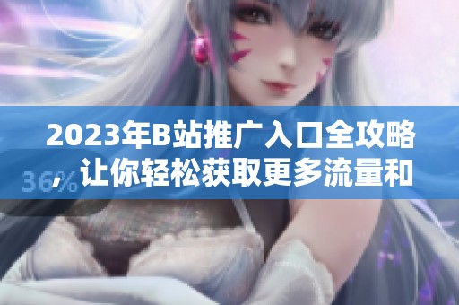 2023年B站推廣入口全攻略，讓你輕松獲取更多流量和粉絲
