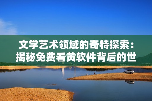 文學藝術領域的奇特探索：揭秘免費看黃軟件背后的世界