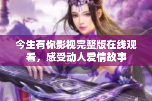 今生有你影視完整版在線觀看，感受動人愛情故事