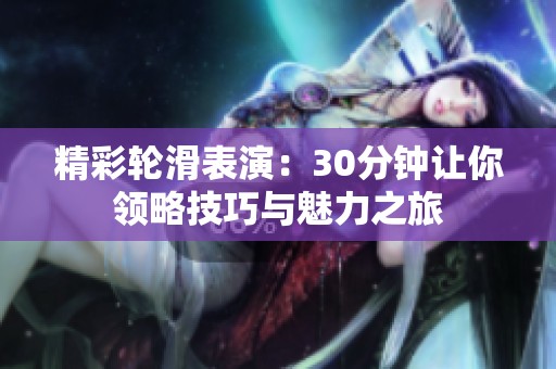 精彩輪滑表演：30分鐘讓你領略技巧與魅力之旅