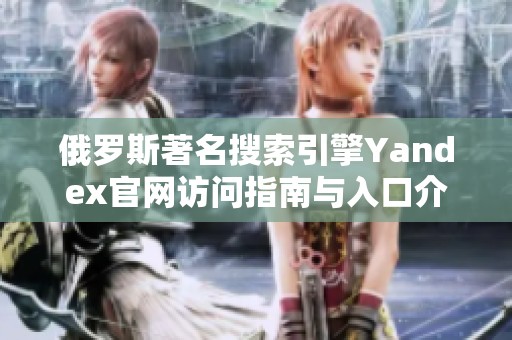 俄羅斯著名搜索引擎Yandex官網訪問指南與入口介紹