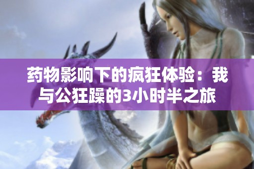 藥物影響下的瘋狂體驗：我與公狂躁的3小時半之旅