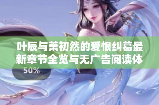 葉辰與蕭初然的愛恨糾葛最新章節全覽與無廣告閱讀體驗