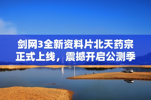 劍網3全新資料片北天藥宗正式上線，震撼開啟公測季