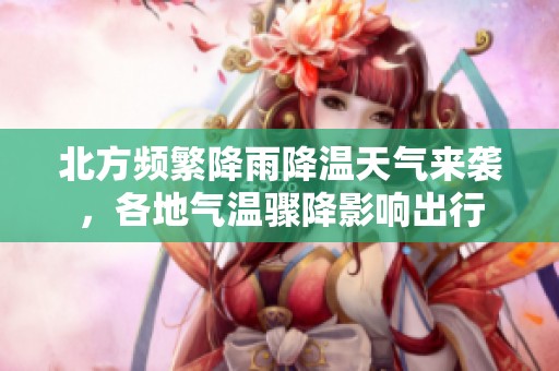 北方頻繁降雨降溫天氣來襲，各地氣溫驟降影響出行