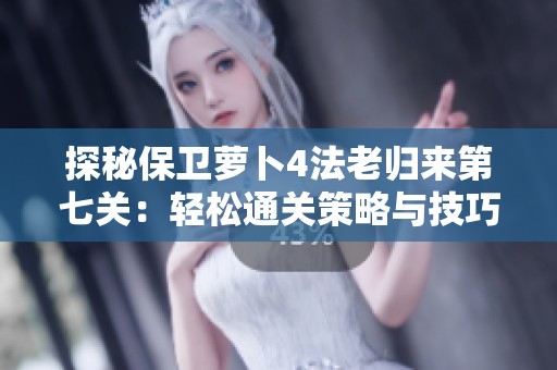 探秘保衛(wèi)蘿卜4法老歸來(lái)第七關(guān):輕松通關(guān)策略與技巧全解析 探秘保衛(wèi)蘿卜4法老歸來(lái)第七關(guān):輕松通關(guān)策略與技巧全解析