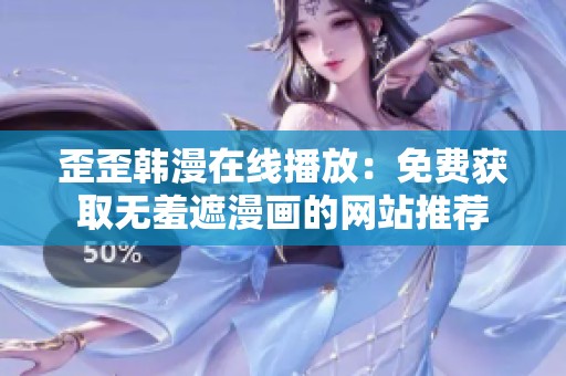 歪歪韓漫在線播放：免費獲取無羞遮漫畫的網站推薦