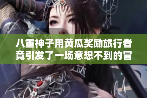 八重神子用黃瓜獎勵旅行者竟引發了一場意想不到的冒險