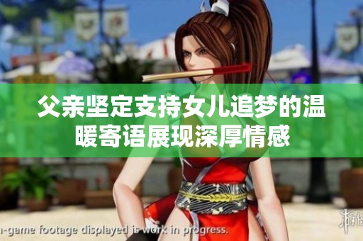 父親堅定支持女兒追夢的溫暖寄語展現深厚情感