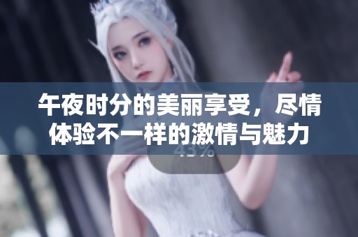 午夜時分的美麗享受，盡情體驗不一樣的激情與魅力