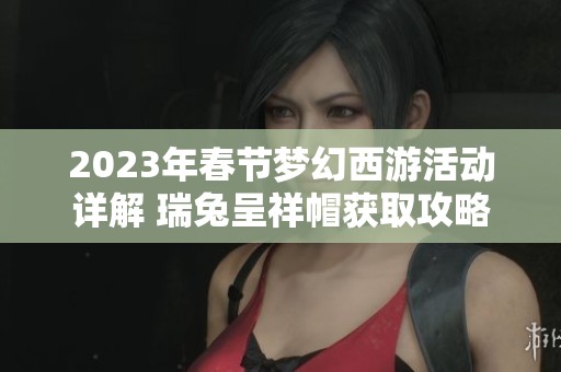 2023年春節夢幻西游活動詳解 瑞兔呈祥帽獲取攻略與玩法解析