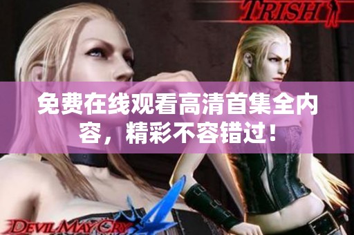 免費在線觀看高清首集全內容，精彩不容錯過！