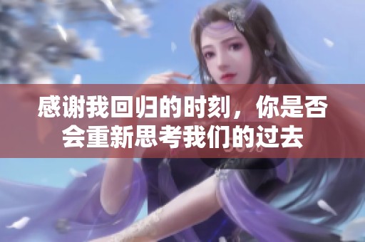 感謝我回歸的時刻，你是否會重新思考我們的過去