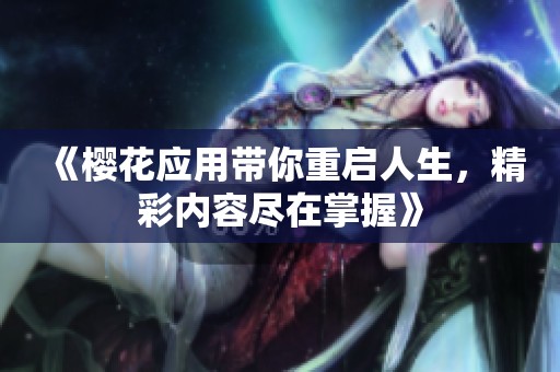 《櫻花應用帶你重啟人生，精彩內容盡在掌握》