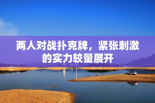 兩人對戰撲克牌，緊張刺激的實力較量展開