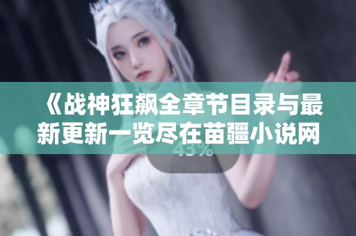 《戰神狂飆全章節目錄與最新更新一覽盡在苗疆小說網》