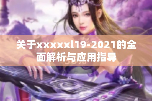 關于xxxxxl19-2021的全面解析與應用指導
