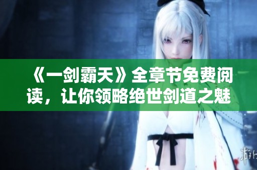 《一劍霸天》全章節免費閱讀，讓你領略絕世劍道之魅力