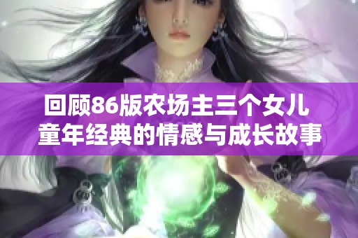 回顧86版農場主三個女兒 童年經典的情感與成長故事