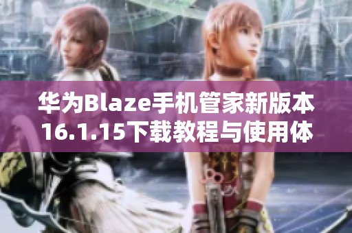 華為Blaze手機(jī)管家新版本16.1.15下載教程與使用體驗(yàn)析