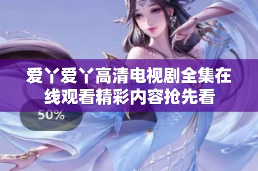 愛丫愛丫高清電視劇全集在線觀看精彩內容搶先看