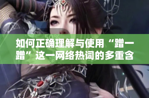如何正確理解與使用“蹭一蹭”這一網絡熱詞的多重含義