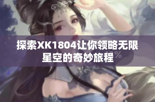 探索XK1804讓你領略無限星空的奇妙旅程