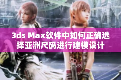 3ds Max軟件中如何正確選擇亞洲尺碼進(jìn)行建模設(shè)計(jì)