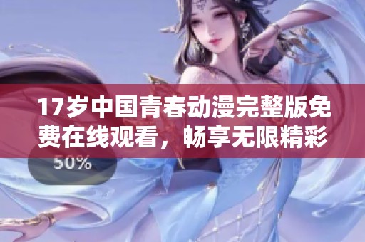 17歲中國青春動漫完整版免費在線觀看，暢享無限精彩體驗