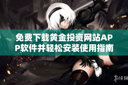 免費下載黃金投資網站APP軟件并輕松安裝使用指南