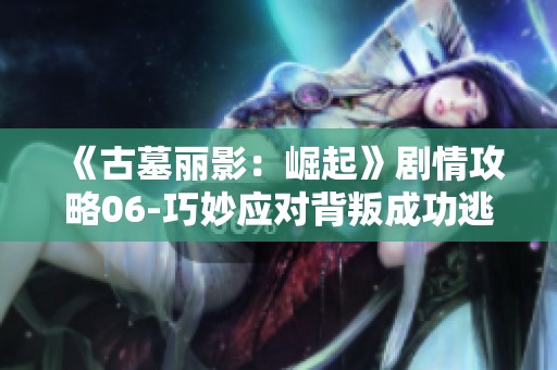 《古墓麗影：崛起》劇情攻略06-巧妙應對背叛成功逃脫的秘訣！