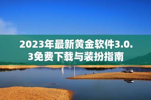 2023年最新黃金軟件3.0.3免費下載與裝扮指南